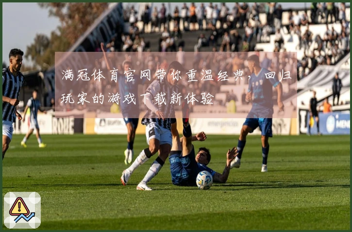 满冠体育官网带你重温经典，回归玩家的游戏下载新体验
