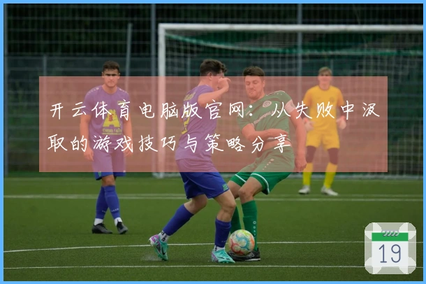 开云体育电脑版官网：从失败中汲取的游戏技巧与策略分享