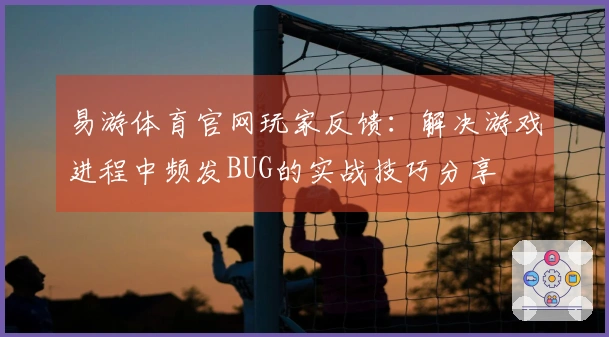 易游体育官网玩家反馈：解决游戏进程中频发BUG的实战技巧分享