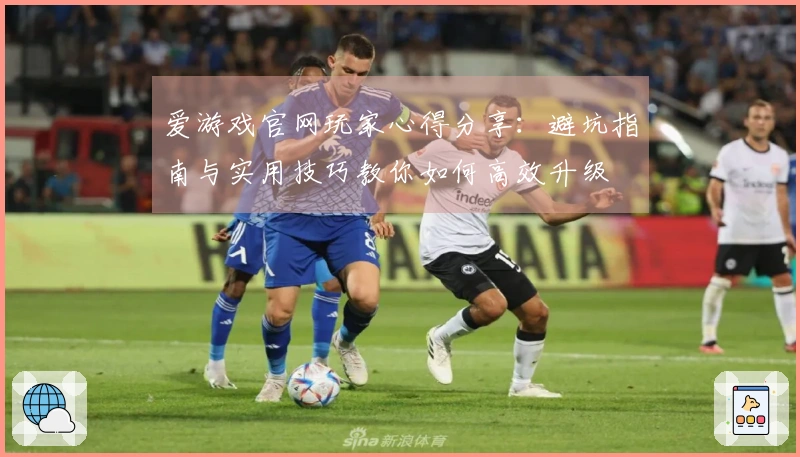 爱游戏官网玩家心得分享：避坑指南与实用技巧教你如何高效升级