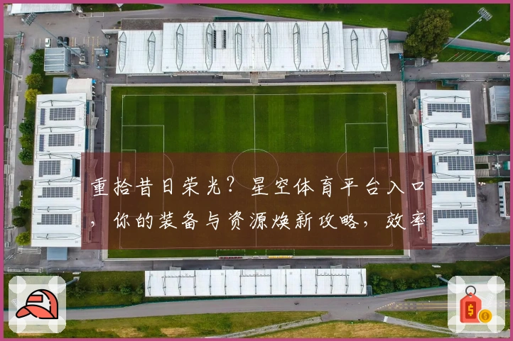 重拾昔日荣光？星空体育平台入口，你的装备与资源焕新攻略，效率翻倍的秘密武器