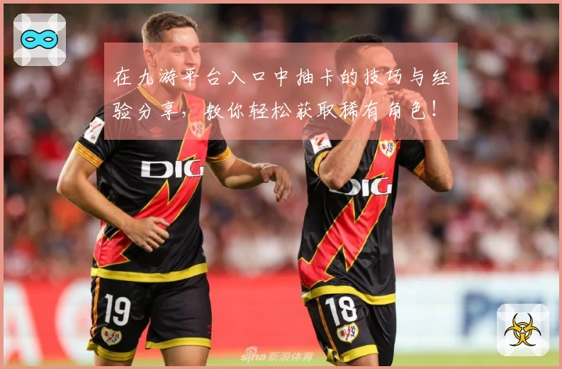 在九游平台入口中抽卡的技巧与经验分享，教你轻松获取稀有角色！