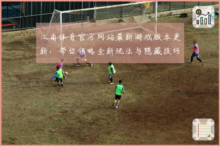 江南体育官方网站最新游戏版本更新，带你领略全新玩法与隐藏技巧！