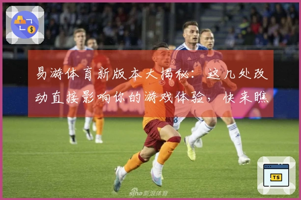 易游体育新版本大揭秘：这几处改动直接影响你的游戏体验，快来瞧瞧！