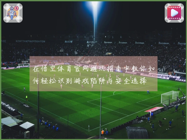 在悟空体育官网避坑指南中教你如何轻松识别游戏陷阱与安全选择