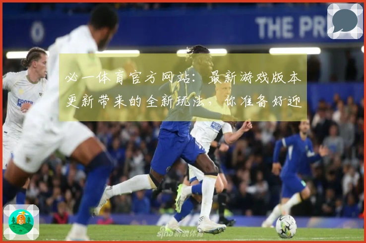 必一体育官方网站：最新游戏版本更新带来的全新玩法，你准备好迎接挑战了吗？